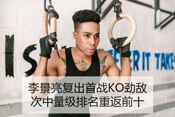 李景亮复出首战KO劲敌 次中量级排名重返前十